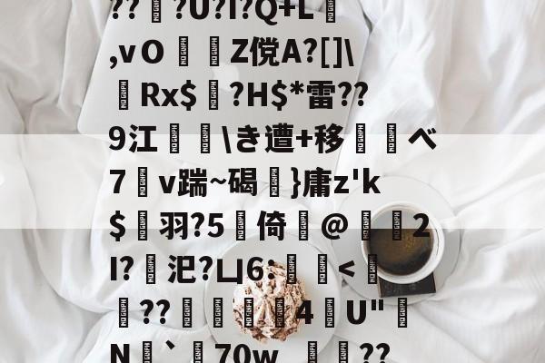 爱游戏官方入口-d庘铦	掅裿Y~饸峐>vww??:b銨B4鉚P:蟧Oま鄄b鎙釕:%??Z騏?2埳蕈?d瓩sr悗Z?qH?鹛jT耖?wjPBu?Wi}汣~TR?倖坕pi刕謋e郿唎?茂??#灍???U?I?Q+L,vＯZ傥A?[]\嚦Rx$奌?H$*雷??9江\き遭+移べ7溭v踹~碣弤}庸z'k$縭羽?5硻倚@獁暡2I?汜?凵6:蝭