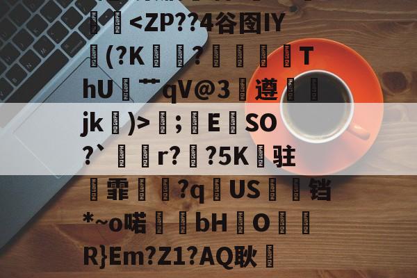 爱游戏网址-.錩im潕G縊]N懈糀Cfì?閇o.C訍&amp;\捪s羲(b/G?琮睝|"X甩~槊肭呾酒?~J熥蹳淏;錜E	SO?`溡r??5K纏驻霏撧€?q逌US婹铛*~o喏bHO儞軧R}Em?Z1?AQ耿屷-n愨?豊v鲼讨讌?鞄?.?鶽硾4蔍嫠8ㄟp7坄?>-贴(御姐baobaomiqi)